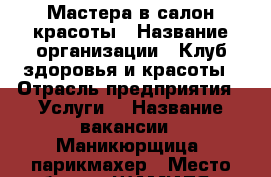 Мастера в салон красоты › Название организации ­ Клуб здоровья и красоты › Отрасль предприятия ­ Услуги  › Название вакансии ­ Маникюрщица, парикмахер › Место работы ­ ШАМИЛЯ 68 › Процент ­ 60 › Возраст от ­ 25 › Возраст до ­ 65 - Дагестан респ., Махачкала г. Работа » Вакансии   